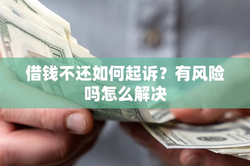 武汉借钱不还如何起诉？有风险吗怎么解决