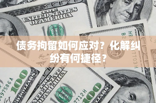武汉债务拘留如何应对？化解纠纷有何捷径？