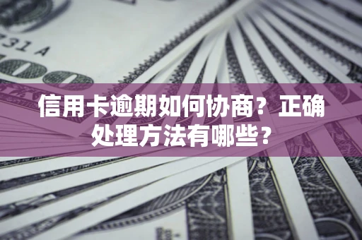 武汉信用卡逾期如何协商？正确处理方法有哪些？