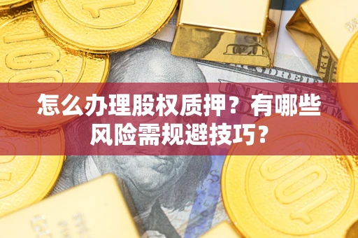武汉怎么办理股权质押？有哪些风险需规避技巧？