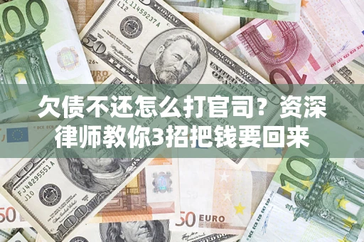 武汉欠债不还怎么打官司？资深律师教你3招把钱要回来