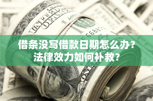 武汉借条没写借款日期怎么办?法律效力如何补救? 武汉借条没写借款日期怎么办?法律效力如何补救?
