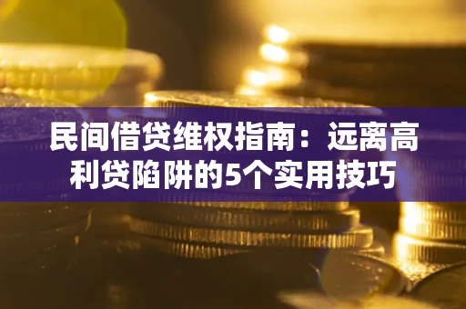 武汉民间借贷维权指南：远离高利贷陷阱的5个实用技巧