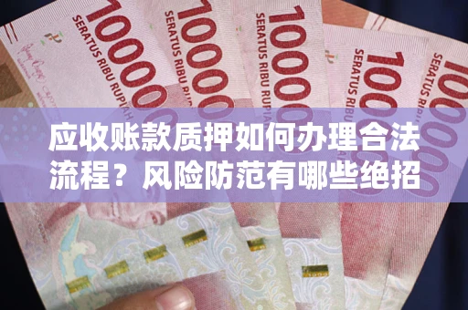 武汉应收账款质押如何办理合法流程？风险防范有哪些绝招？