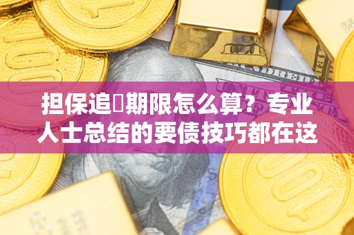 武汉担保追償期限怎么算？专业人士总结的要债技巧都在这里了