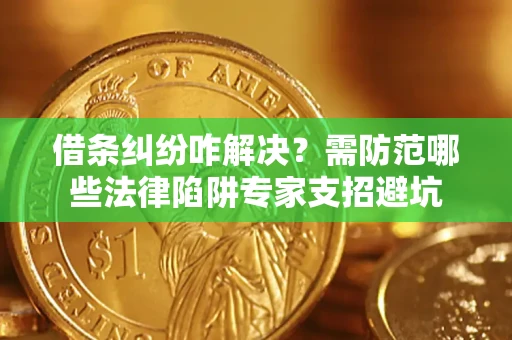 武汉借条纠纷咋解决？需防范哪些法律陷阱专家支招避坑