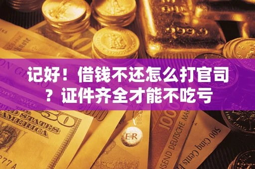 武汉记好！借钱不还怎么打官司？证件齐全才能不吃亏