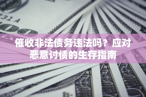 武汉催收非法债务违法吗？应对恶意讨债的生存指南