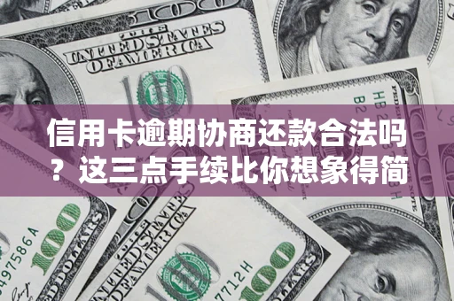 武汉信用卡逾期协商还款合法吗？这三点手续比你想象得简单