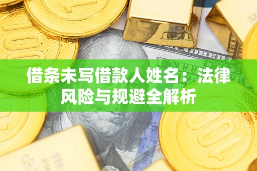 武汉借条未写借款人姓名：法律风险与规避全解析