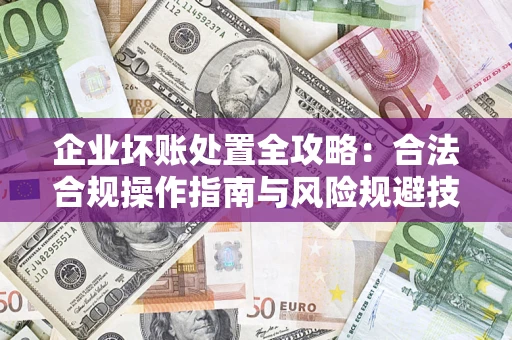 武汉企业坏账处置全攻略：合法合规操作指南与风险规避技巧解析