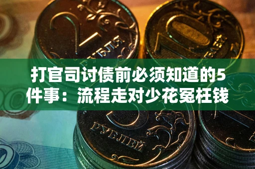 武汉打官司讨债前必须知道的5件事：流程走对少花冤枉钱