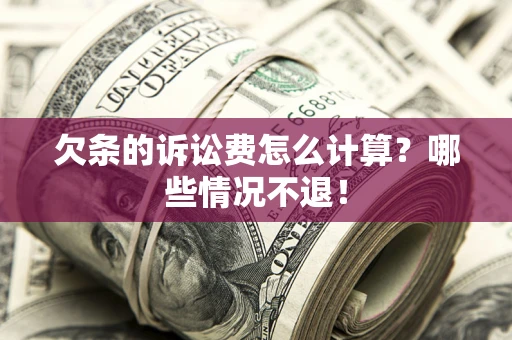 武汉欠条的诉讼费怎么计算?哪些情况不退! 武汉欠条的诉讼费怎么计算?哪些情况不退!