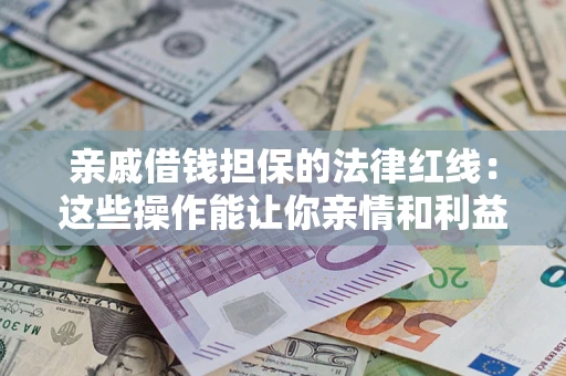 武汉亲戚借钱担保的法律红线：这些操作能让你亲情和利益两不误