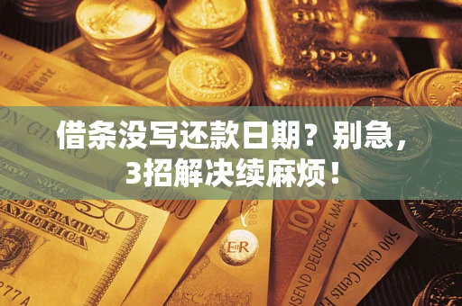 武汉借条没写还款日期？别急，3招解决续麻烦！