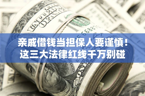 武汉亲戚借钱当担保人要谨慎！这三大法律红线千万别碰