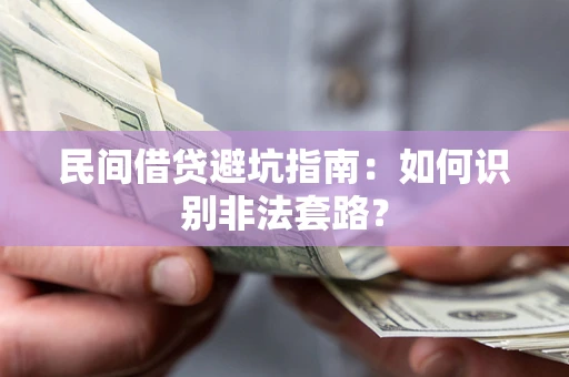 武汉民间借贷避坑指南：如何识别非法套路？