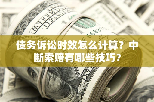 武汉债务诉讼时效怎么计算？中断索赔有哪些技巧？