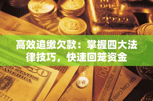 武汉高效追缴欠款：掌握四大法律技巧，快速回笼资金