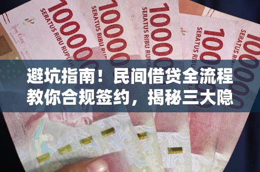 武汉避坑指南！民间借贷全流程教你合规签约，揭秘三大隐形陷阱