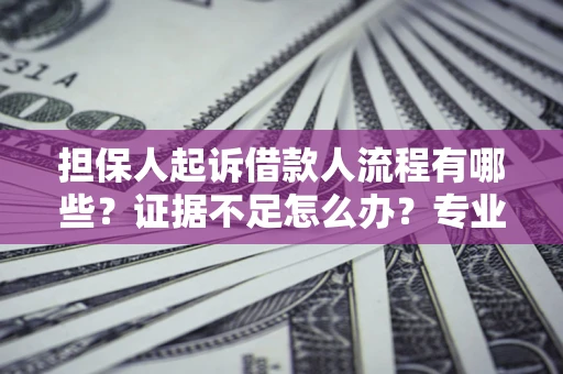 武汉担保人起诉借款人流程有哪些？证据不足怎么办？专业律师解答