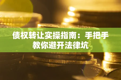 武汉债权转让实操指南：手把手教你避开法律坑