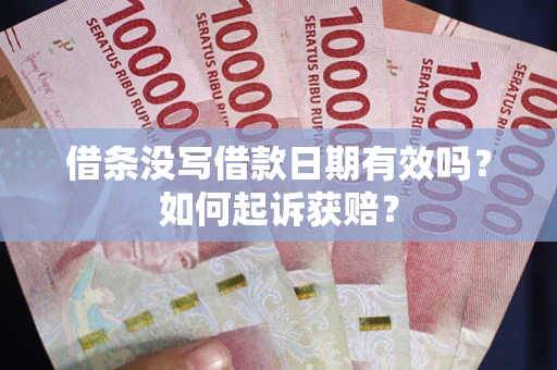 武汉借条没写借款日期有效吗？如何起诉获赔？