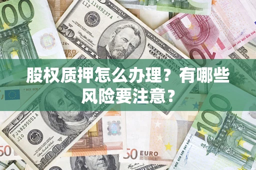 武汉股权质押怎么办理？有哪些风险要注意？