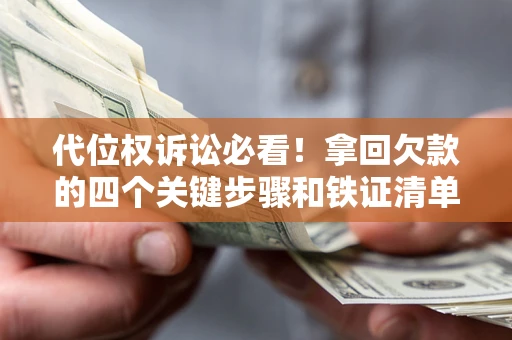 武汉代位权诉讼必看!拿回欠款的四个关键步骤和铁证清单 武汉代位权诉讼必看!拿回欠款的四个关键步骤和铁证清单