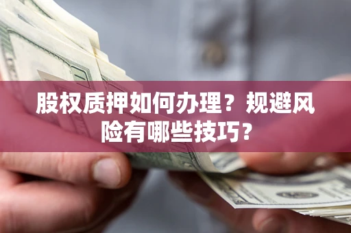 武汉股权质押如何办理？规避风险有哪些技巧？
