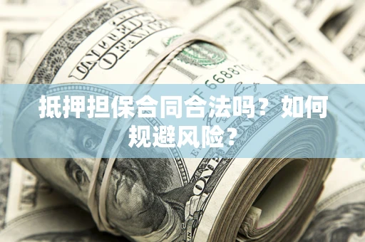 武汉抵押担保合同合法吗？如何规避风险？