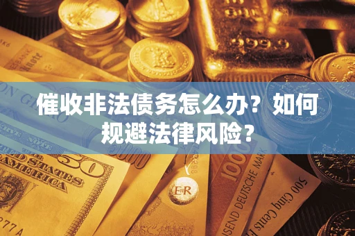 武汉催收非法债务怎么办？如何规避法律风险？