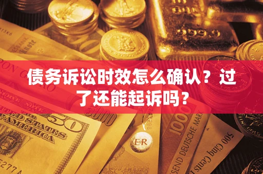 武汉债务诉讼时效怎么确认？过了还能起诉吗？