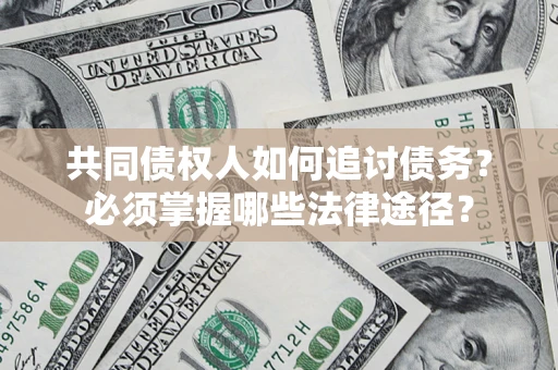 武汉共同债权人如何追讨债务？必须掌握哪些法律途径？