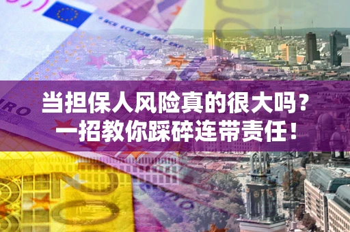 武汉当担保人风险真的很大吗？一招教你踩碎连带责任！
