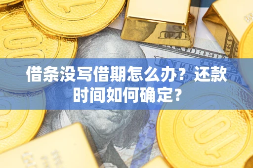 武汉借条没写借期怎么办？还款时间如何确定？