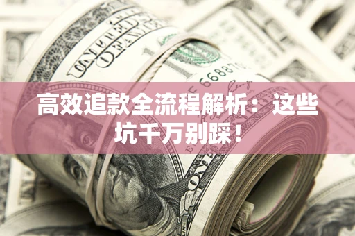 武汉高效追款全流程解析：这些坑千万别踩！
