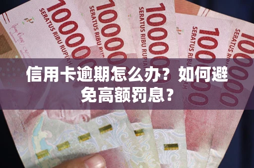 武汉信用卡逾期怎么办？如何避免高额罚息？