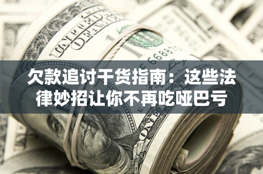 武汉欠款追讨干货指南：这些法律妙招让你不再吃哑巴亏