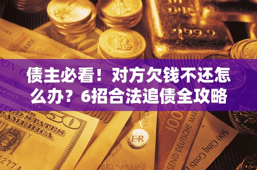 武汉债主必看！对方欠钱不还怎么办？6招合法追债全攻略
