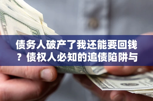武汉债务人破产了我还能要回钱？债权人必知的追债陷阱与破局之道