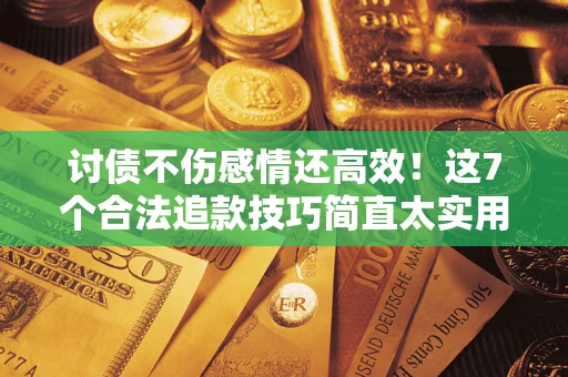 武汉讨债不伤感情还高效！这7个合法追款技巧简直太实用