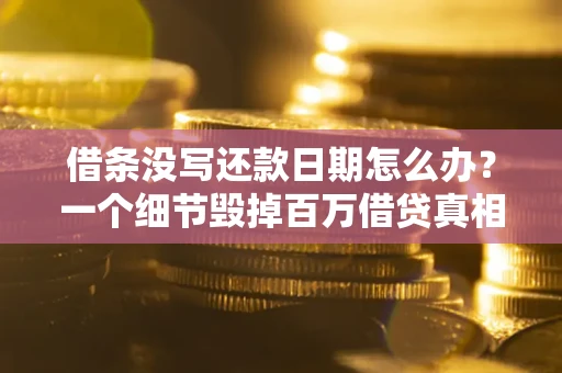 武汉借条没写还款日期怎么办？一个细节毁掉百万借贷真相