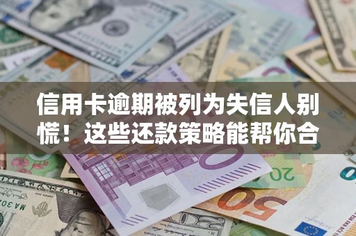 武汉信用卡逾期被列为失信人别慌！这些还款策略能帮你合法止损