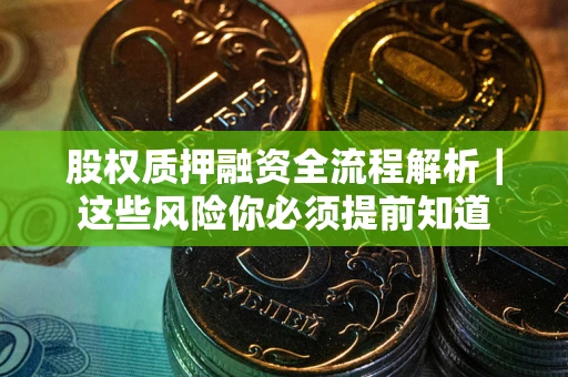 武汉股权质押融资全流程解析｜这些风险你必须提前知道