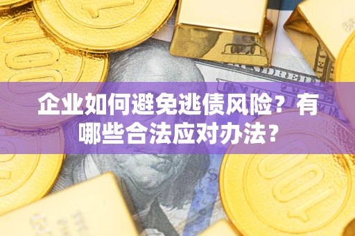 武汉企业如何避免逃债风险？有哪些合法应对办法？