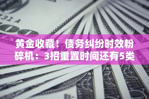 武汉黄金收藏！债务纠纷时效粉碎机：3招重置时间还有5类不设年限的特殊债务