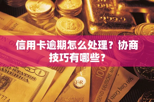 武汉信用卡逾期怎么处理？协商技巧有哪些？