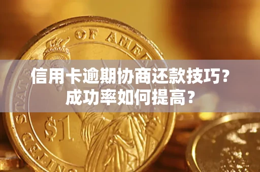武汉信用卡逾期协商还款技巧？成功率如何提高？