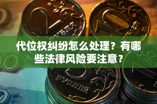 武汉代位权纠纷怎么处理？有哪些法律风险要注意？